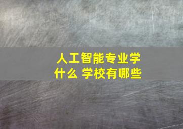 人工智能专业学什么 学校有哪些